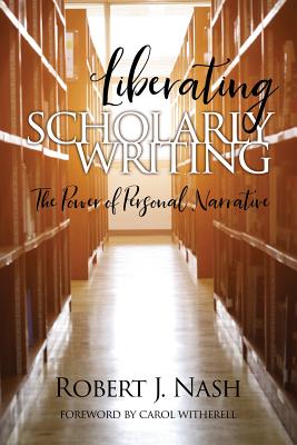 Liberating Scholarly Writing: The Power of Personal Narrative - Nash, Robert