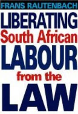 Liberating South African Labour from the Law - Rautenbach, Frans