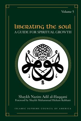 Liberating the Soul: A Guide for Spiritual Growth, Volume Five - Al-Haqqani, Shaykh Nazim Adil, and Kabbani, Shaykh Muhammad Hisham (Foreword by)