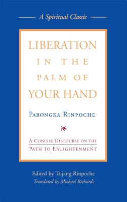 Liberation in the Palm of Your Hand: A Concise Discourse on the Path to Enlightenment - Pabongka, and Trijang (Editor), and Richards, Michael (Translated by)
