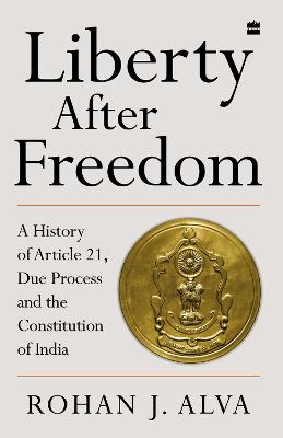 Liberty After Freedom: A History of Article 21, Due Process and the Constitution of India - Alva, Rohan J.