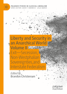 Liberty and Security in an Anarchical World Volume II: Exit - Secession, Non-Westphalian Sovereignties, and Interstate Federalism