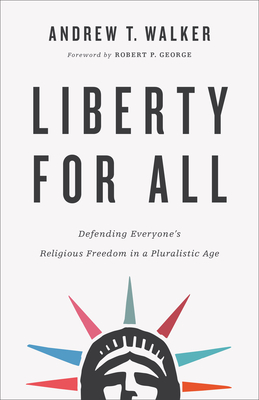 Liberty for All: Defending Everyone's Religious Freedom in a Pluralistic Age - Walker, Andrew T, and George, Robert P (Foreword by)