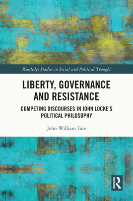 Liberty, Governance and Resistance: Competing Discourses in John Locke's Political Philosophy - Tate, John William