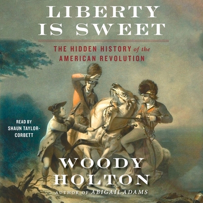 Liberty Is Sweet: The Hidden History of the American Revolution - Holton, Woody, and Taylor-Corbett, Shaun (Read by)