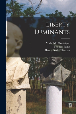 Liberty Luminants - Montaigne, Michel, and Paine, Thomas 1694-1757, and Thoreau, Henry David 1817-1862