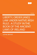 Liberty, Order [And] Law Under Native Irish Rule: A Study in the Book of the Ancient Laws of Ireland