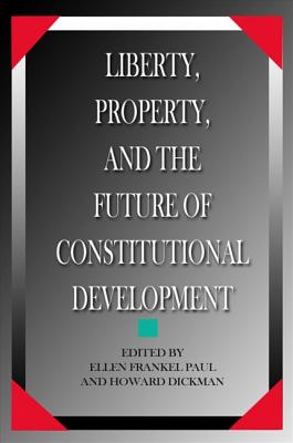 Liberty, Property, and the Future of Constitutional Development - Dickman, Howard (Editor), and Paul, Ellen Frankel (Editor)