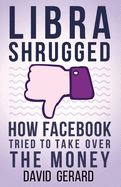 Libra Shrugged: How Facebook Tried to Take Over the Money