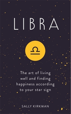 Libra: The Art of Living Well and Finding Happiness According to Your Star Sign - Kirkman, Sally