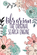 Librarian The Original Search Engine: A Reading Book Lover's Notebook - Librarian Gifts - Cool Gag Gifts For Teacher Appreciation - Floral Library Notebook