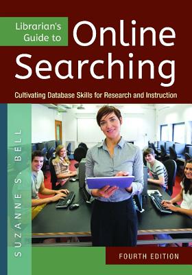 Librarian's Guide to Online Searching: Cultivating Database Skills for Research and Instruction, 4th Edition - Bell, Suzanne S.