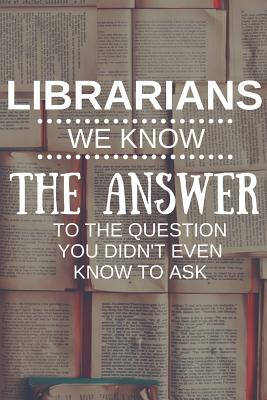 Librarians We Know The Answer To The Question You Didn't Even Know To Ask: Inspirational Blank Lined Small Librarian Journal Notebook, A Gift For Librarians And Everyone Who Love Books And Library - Journal Press, Sh Novelty