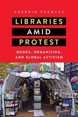 Libraries amid Protest: Books, Organizing, and Global Activism - Frances, Sherrin