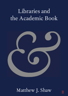 Libraries and the Academic Book - Shaw, Matthew J.