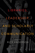 Libraries, Leadership, and Scholarly Communication: Essays by Rick Anderson