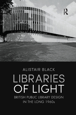 Libraries of Light: British Public Library Design in the Long 1960s - Black, Alistair