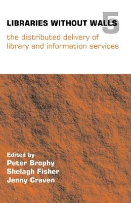 Libraries Without Walls 5: The Distributed Delivery of Library and Information Services - Brophy, Peter (Editor), and Fisher, Shelagh (Editor), and Craven, Jenny (Editor)