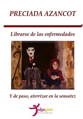 Librarse de las enfermedades y de paso, aterrizar en la sensatez - Editores, Tulga3000 (Editor), and Azancot, Preciada