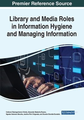 Library and Media Roles in Information Hygiene and Managing Information - Chisita, Collence Takaingenhamo, and Rusero, Alexander Madanha, and Marutha, Ngoako Solomon