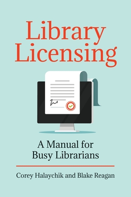 Library Licensing: A Manual for Busy Librarians - Halaychik, Corey, and Reagan, Blake