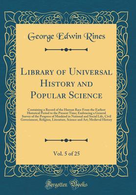 Library of Universal History and Popular Science, Vol. 5 of 25: Containing a Record of the Human Race from the Earliest Historical Period to the Present Time; Embracing a General Survey of the Progress of Mankind in National and Social Life, Civil Governm - Rines, George Edwin