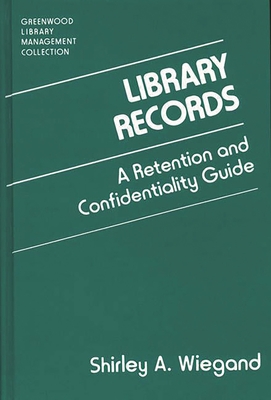 Library Records: A Retention and Confidentiality Guide - Wiegand, Shirley A