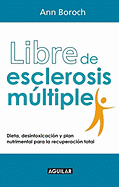 Libre de Esclerosis Multiple: Cuidados, Desintoxicacion y Plan Nutrimental Para la Recuperacion Total