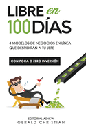 Libre en 100 d?as: 4 modelos de negocios en l?nea que despedirn a tu jefe (con poca o 0 inversi?n)