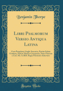 Libri Psalmorum Versio Antiqua Latina: Cum Paraphrasi Anglo-Saxonica, Partim Soluta Oratione, Partim Metrice Composita, Nunc Primum E Cod. Ms. in Bibl. Regia Parisiensi Adservato (Classic Reprint)