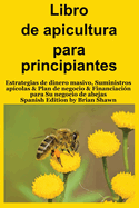 Libro de apicultura para principiantes: Estrategias de dinero masivo, Suministros apcolas & Plan de negocio & Financiacin para Su negocio de abejas (Spanish Edition)