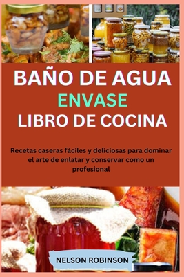 Libro de Cocina de Conservas Al Bao de Mar?a: Recetas caseras fciles y deliciosas para dominar el arte de enlatar y conservar como un profesional - Robinson, Nelson