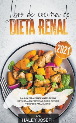 Libro de cocina de dieta renal, La gua para principiantes de una dieta baja en protenas, sodio, potasio y fsforo para el rin - Joseph, Haley