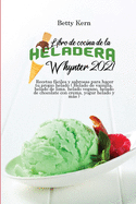 Libro de cocina de la heladera Whynter 2021: Recetas fciles y sabrosas para hacer tu propio helado ( Helado de vainilla, helado de lima, helado vegano, helado de chocolate con crema, yogur helado y ms )