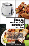 Libro de Cocina Fcil para Fre?r con Aire: Recetas fciles y asequibles para principiantes con presupuesto. Cocine a la parrilla, ase y coma comidas sabrosas todos los d?as. Reduzca su presi?n arterial y mejore su salud (Easy Air Fryer Cookbook)