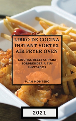 Libro de Cocina Instant Vortex Air Fryer 2021 (Instant Vortex Air Fryer Spanish Edition): Muchas Recetas Para Sorprender a Tus Invitados - Montero, Juan