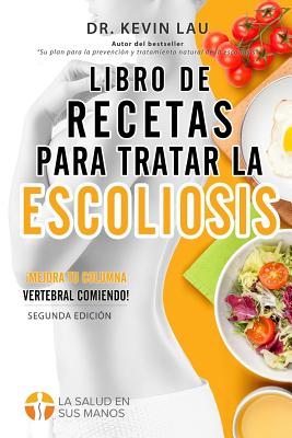 Libro de Recetas Para Tratar La Escoliosis (2a Edicion): Una Guia Para Personalizar Su Dieta y Una Amplia Coleccion de Recetas Deliciosas y Saludables Para Tratar Su Escoliosis. - Lau, Kevin, Dr.