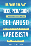 Libro de trabajo para la recuperaci?n del abuso narcisista: Sanando a su nio interior de la codependencia, el gaslighting y el abuso emocional