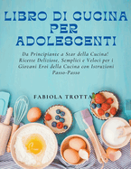 Libro di Cucina per Adolescenti: Da Principiante a Star della Cucina! Ricette Deliziose, Semplici e Veloci per i Giovani Eroi della Cucina con Istruzioni Passo-Passo