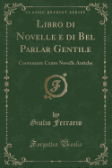 Libro Di Novelle E Di Bel Parlar Gentile: Contenente Cento Novelle Antiche (Classic Reprint)