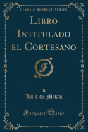 Libro Intitulado El Cortesano (Classic Reprint)