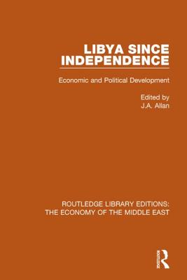 Libya Since Independence (RLE Economy of Middle East): Economic and Political Development - Allan, J.A. (Editor)