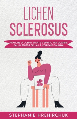 Lichen Sclerosus (Edizione Italiana): Pratiche di Corpo, Mente e Spirito per Guarire dallo Stress della LS, Edizione Italiana - Hrehirchuk, Stephanie