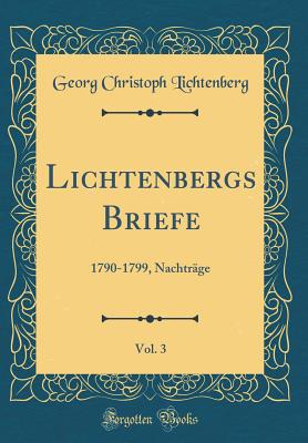 Lichtenbergs Briefe, Vol. 3: 1790-1799, Nachtrge (Classic Reprint) - Lichtenberg, Georg Christoph