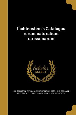 Lichtenstein's Catalogus Rerum Naturalium Rarissimarum - Lichtenstein, Anton August Heinrich 175 (Creator), and Godman, Frederick Du Cane 1834-1919 (Creator), and Willughby Society (Creator)