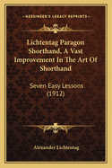 Lichtentag Paragon Shorthand, a Vast Improvement in the Art of Shorthand: Seven Easy Lessons (1912)