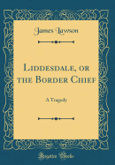 Liddesdale, or the Border Chief: A Tragedy (Classic Reprint)