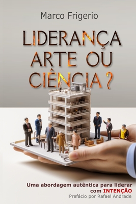 Lideran?a Arte ou Ci?ncia?: Um guia moderno para solu??es aut?nticas, eficazes e Lideran?a Intencionada - Andrade, Rafael (Foreword by), and Te?filo Do Amaral, Eustaquio (Translated by), and Frigerio, Marco