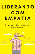 Liderando com Empatia: O poder da liderana compassiva