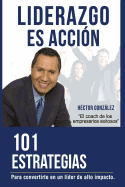 Liderazgo Es Accion: 101 Estrategias Para Convertirse En Un Lider de Alto Impacto